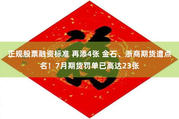 正规股票融资标准 再添4张 金石、浙商期货遭点名！7月期货罚单已高达23张