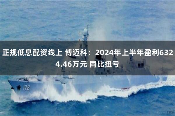 正规低息配资线上 博迈科：2024年上半年盈利6324.46万元 同比扭亏