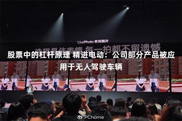 股票中的杠杆原理 精进电动：公司部分产品被应用于无人驾驶车辆