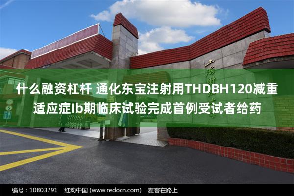 什么融资杠杆 通化东宝注射用THDBH120减重适应症Ib期临床试验完成首例受试者给药