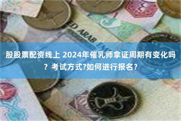 股股票配资线上 2024年催乳师拿证周期有变化吗？考试方式?如何进行报名？