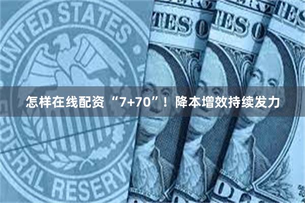 怎样在线配资 “7+70”！降本增效持续发力