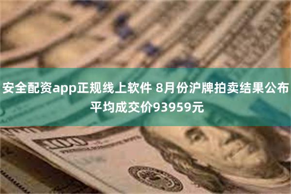 安全配资app正规线上软件 8月份沪牌拍卖结果公布 平均成交价93959元