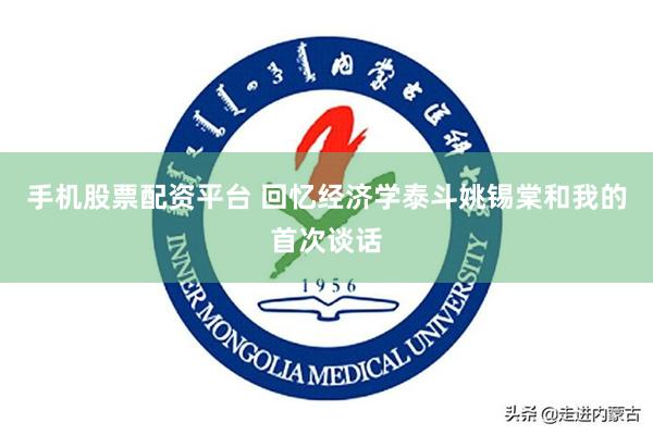 手机股票配资平台 回忆经济学泰斗姚锡棠和我的首次谈话