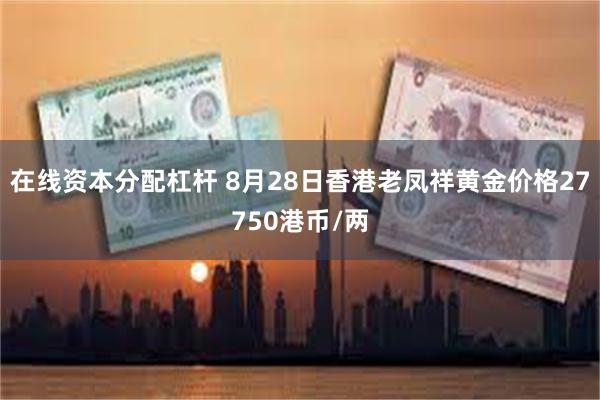 在线资本分配杠杆 8月28日香港老凤祥黄金价格27750港币/两