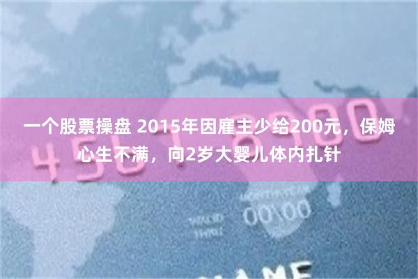 一个股票操盘 2015年因雇主少给200元，保姆心生不满，向2岁大婴儿体内扎针