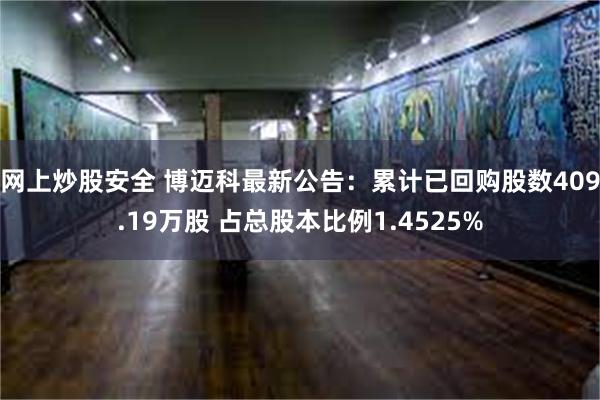 网上炒股安全 博迈科最新公告：累计已回购股数409.19万股 占总股本比例1.4525%