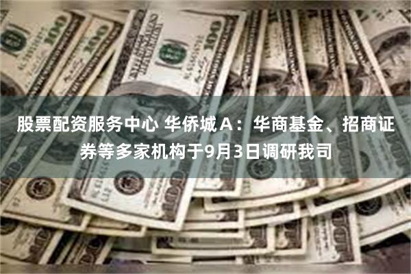 股票配资服务中心 华侨城Ａ：华商基金、招商证券等多家机构于9月3日调研我司