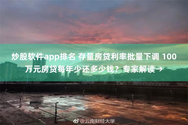 炒股软件app排名 存量房贷利率批量下调 100万元房贷每年少还多少钱？专家解读→