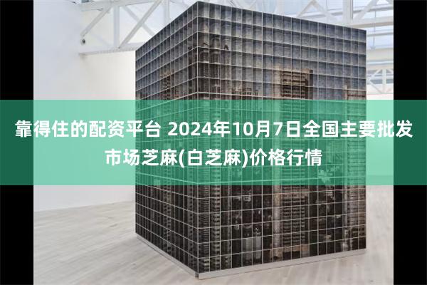 靠得住的配资平台 2024年10月7日全国主要批发市场芝麻(白芝麻)价格行情