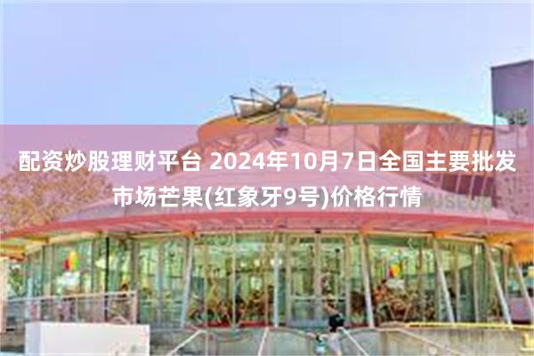 配资炒股理财平台 2024年10月7日全国主要批发市场芒果(红象牙9号)价格行情