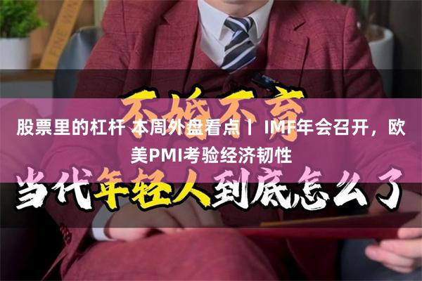 股票里的杠杆 本周外盘看点丨 IMF年会召开，欧美PMI考验经济韧性