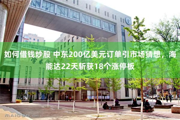 如何借钱炒股 中东200亿美元订单引市场猜想，海能达22天斩获18个涨停板