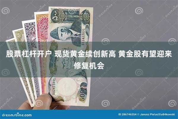 股票杠杆开户 现货黄金续创新高 黄金股有望迎来修复机会