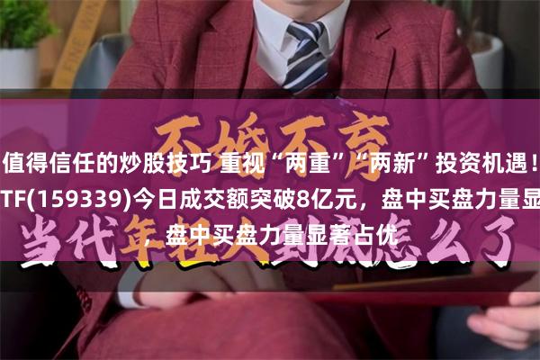 值得信任的炒股技巧 重视“两重”“两新”投资机遇！A500ETF(159339)今日成交额突破8亿元，盘中买盘力量显著占优