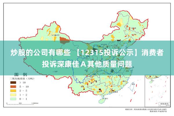 炒股的公司有哪些 【12315投诉公示】消费者投诉深康佳Ａ其他质量问题