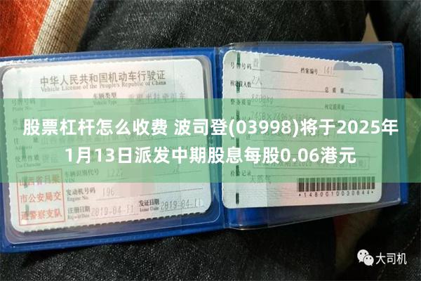 股票杠杆怎么收费 波司登(03998)将于2025年1月13日派发中期股息每股0.06港元