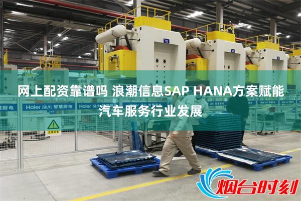 网上配资靠谱吗 浪潮信息SAP HANA方案赋能汽车服务行业发展