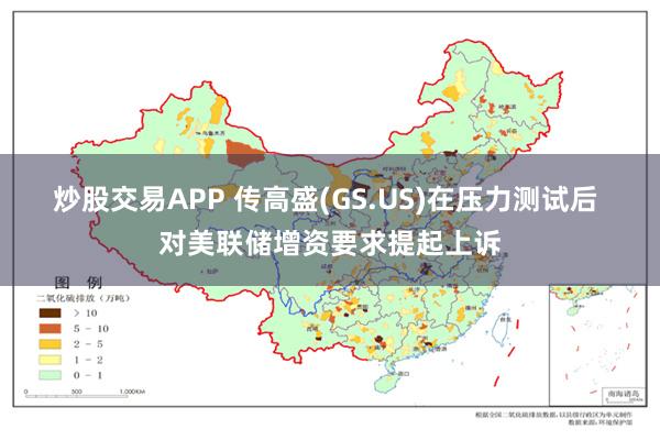 炒股交易APP 传高盛(GS.US)在压力测试后 对美联储增资要求提起上诉