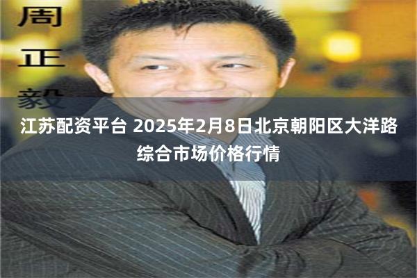 江苏配资平台 2025年2月8日北京朝阳区大洋路综合市场价格行情