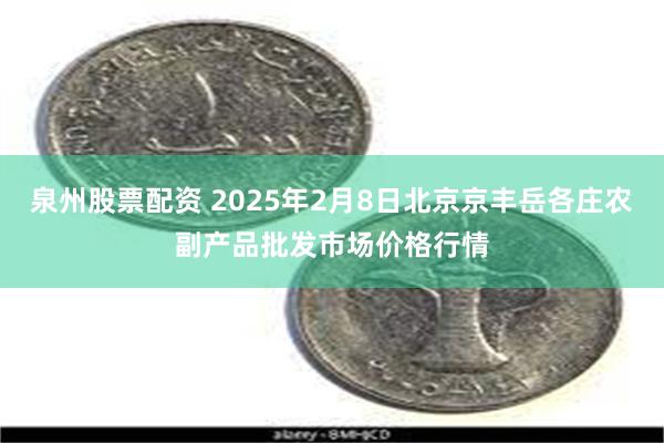 泉州股票配资 2025年2月8日北京京丰岳各庄农副产品批发市场价格行情