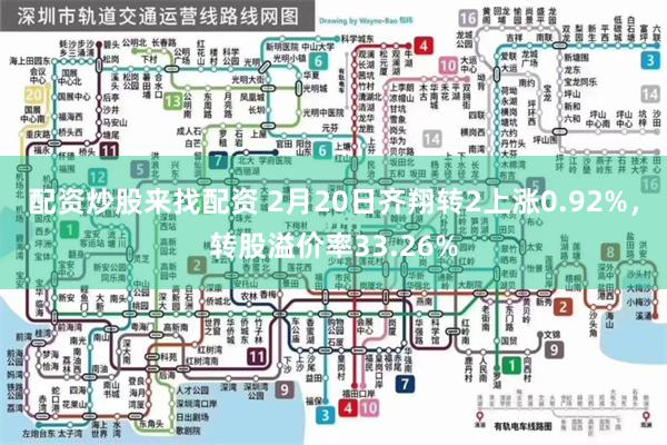 配资炒股来找配资 2月20日齐翔转2上涨0.92%，转股溢价率33.26%