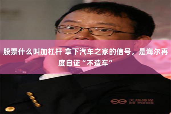 股票什么叫加杠杆 拿下汽车之家的信号，是海尔再度自证“不造车”