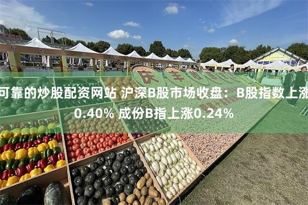 可靠的炒股配资网站 沪深B股市场收盘：B股指数上涨0.40% 成份B指上涨0.24%