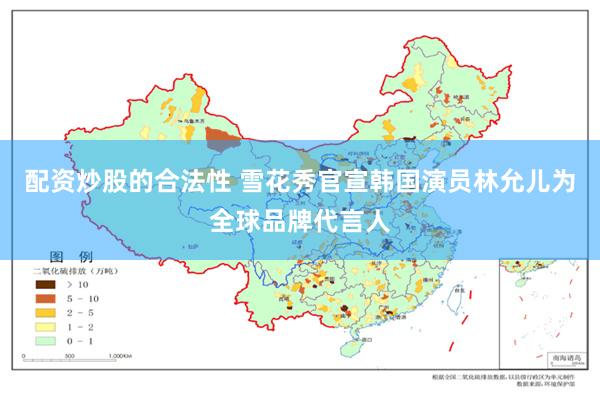 配资炒股的合法性 雪花秀官宣韩国演员林允儿为全球品牌代言人